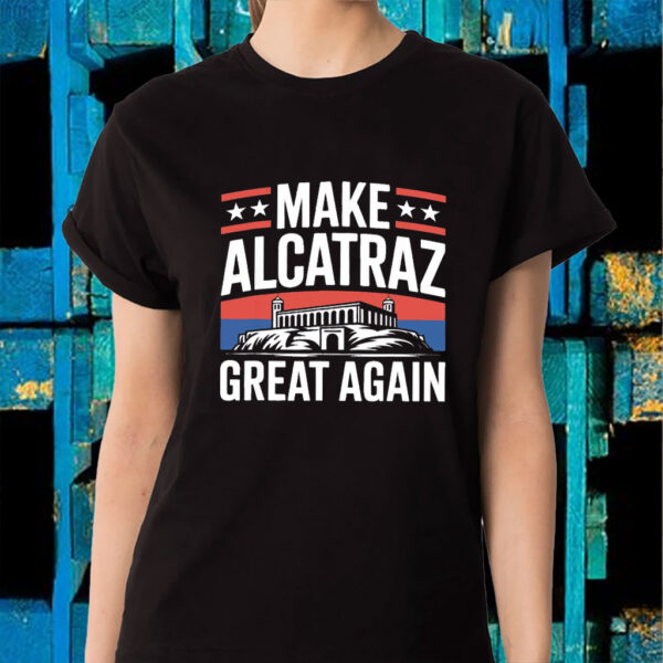 Funny Sf Rock Alcatraz Politics Make Alcatraz Great Again T-Shirt