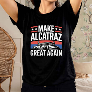 Funny Sf Rock Alcatraz Politics Make Alcatraz Great Again T-Shirt
