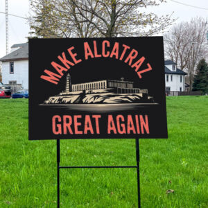 Make Alcatraz Great Again, MAGA Yard Sign